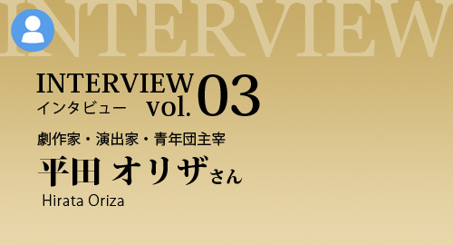 [インタビュー　VOL.3]劇作家・演出家・青年団主宰 平田オリザさん